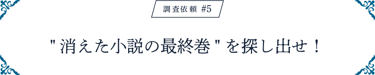 調査依頼#5 消えた小説の最終巻を探し出せ!