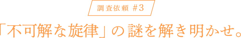 調査依頼#3 「不可解な旋律」の謎を解き明かせ。